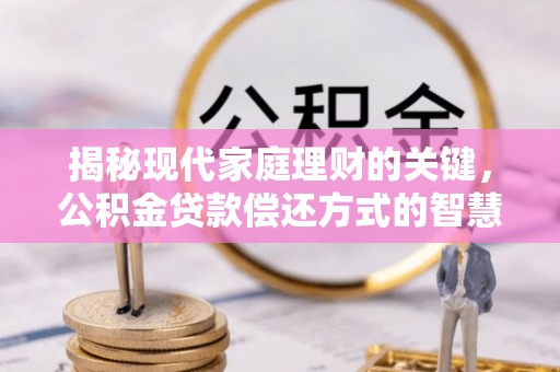 南屯揭秘现代家庭理财的关键，公积金贷款偿还方式的智慧选择