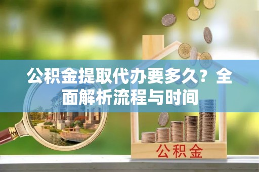 南屯公积金提取代办要多久？全面解析流程与时间