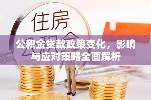 南屯公积金贷款政策变化，影响与应对策略全面解析