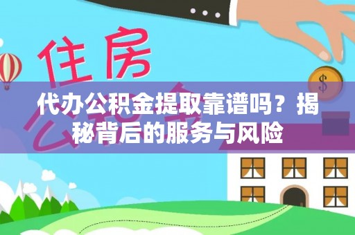 南屯代办公积金提取靠谱吗？揭秘背后的服务与风险