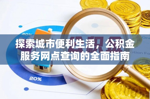 南屯探索城市便利生活，公积金服务网点查询的全面指南