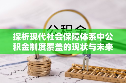 南屯探析现代社会保障体系中公积金制度覆盖的现状与未来