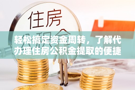 南屯轻松搞定资金周转，了解代办理住房公积金提取的便捷之道