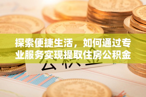 南屯探索便捷生活，如何通过专业服务实现提取住房公积金代办