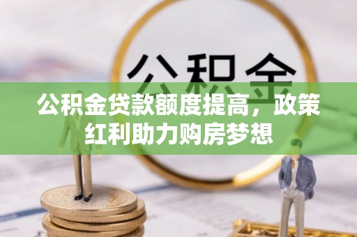 南屯公积金贷款额度提高，政策红利助力购房梦想