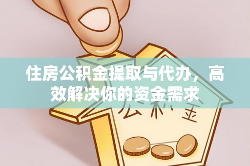 南屯住房公积金提取与代办，高效解决你的资金需求