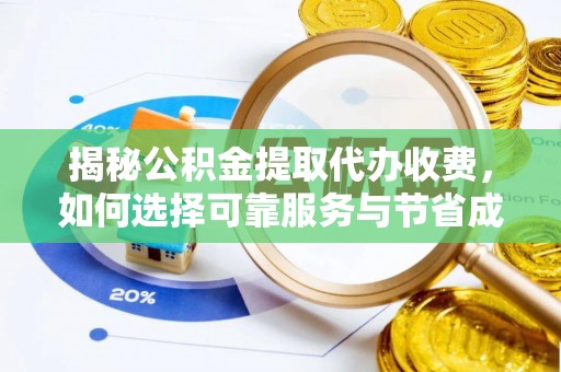 南屯揭秘公积金提取代办收费，如何选择可靠服务与节省成本？