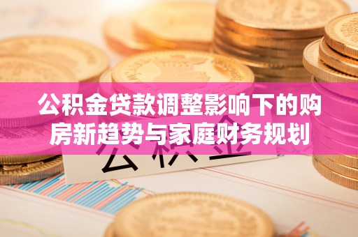 南屯公积金贷款调整影响下的购房新趋势与家庭财务规划