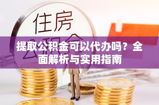 南屯提取公积金可以代办吗？全面解析与实用指南