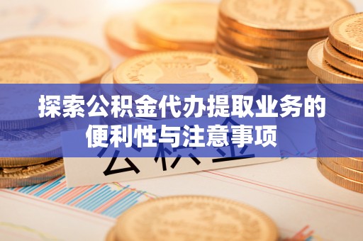 南屯探索公积金代办提取业务的便利性与注意事项