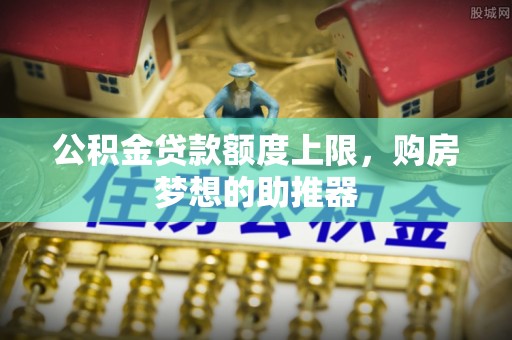 南屯公积金贷款额度上限，购房梦想的助推器