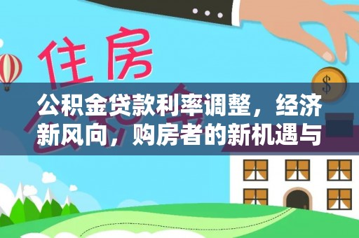 南屯公积金贷款利率调整，经济新风向，购房者的新机遇与挑战
