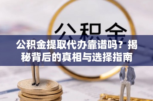 南屯公积金提取代办靠谱吗？揭秘背后的真相与选择指南