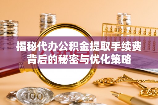南屯揭秘代办公积金提取手续费背后的秘密与优化策略