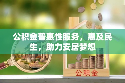 南屯公积金普惠性服务，惠及民生，助力安居梦想