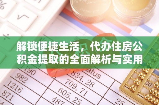 南屯解锁便捷生活，代办住房公积金提取的全面解析与实用指南