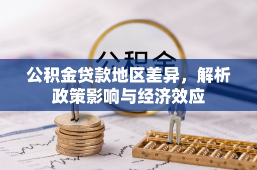 南屯公积金贷款地区差异，解析政策影响与经济效应