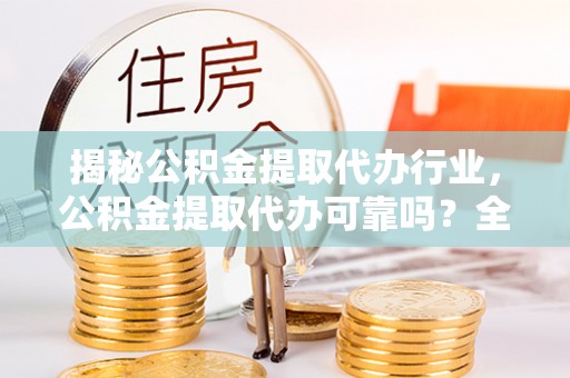 南屯揭秘公积金提取代办行业，公积金提取代办可靠吗？全面解析与风险规避
