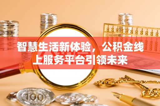 南屯智慧生活新体验，公积金线上服务平台引领未来