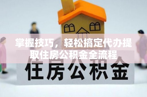 南屯掌握技巧，轻松搞定代办提取住房公积金全流程