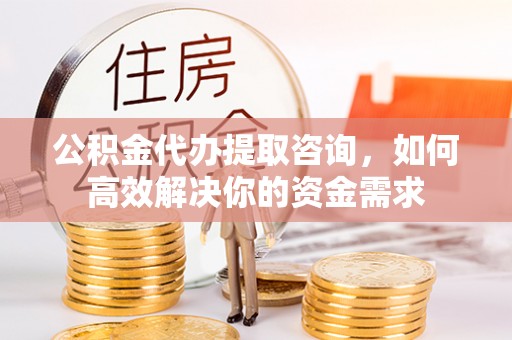南屯公积金代办提取咨询，如何高效解决你的资金需求