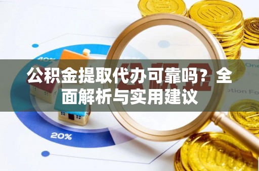南屯公积金提取代办可靠吗？全面解析与实用建议