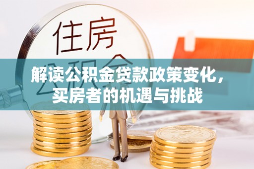 南屯解读公积金贷款政策变化，买房者的机遇与挑战