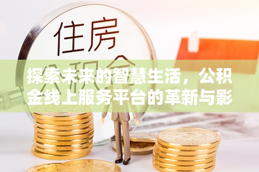 南屯探索未来的智慧生活，公积金线上服务平台的革新与影响
