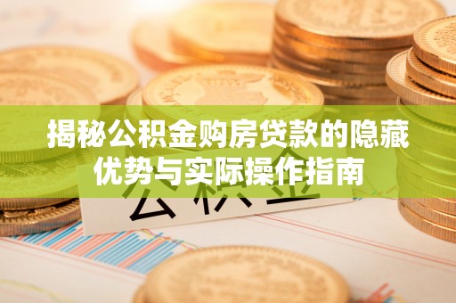 南屯揭秘公积金购房贷款的隐藏优势与实际操作指南