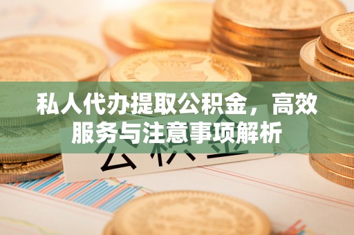 南屯私人代办提取公积金，高效服务与注意事项解析