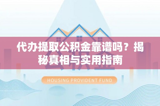 南屯代办提取公积金靠谱吗？揭秘真相与实用指南