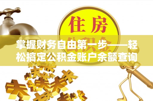 南屯掌握财务自由第一步——轻松搞定公积金账户余额查询的方法与技巧