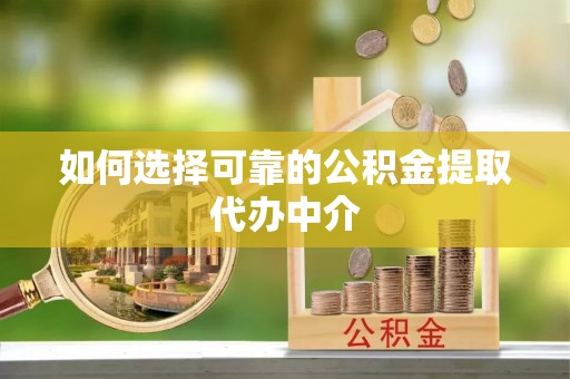 南屯如何选择可靠的公积金提取代办中介