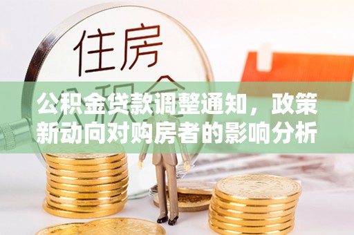 南屯公积金贷款调整通知，政策新动向对购房者的影响分析