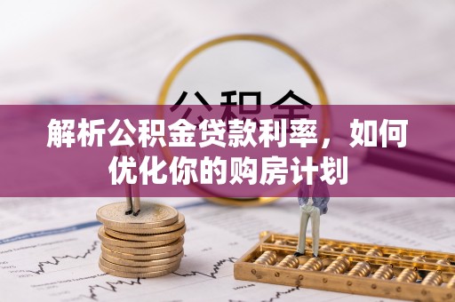 南屯解析公积金贷款利率，如何优化你的购房计划