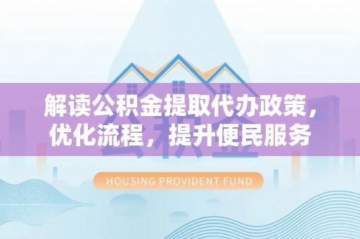 南屯解读公积金提取代办政策，优化流程，提升便民服务