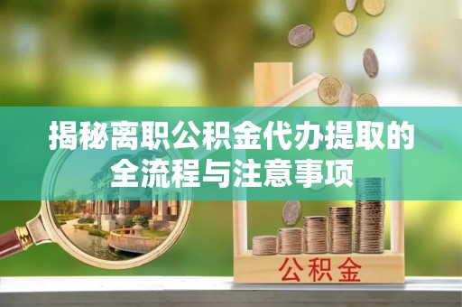 南屯揭秘离职公积金代办提取的全流程与注意事项