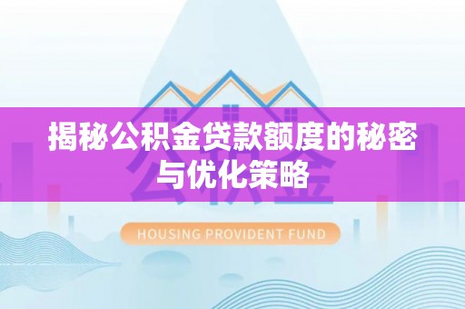 南屯揭秘公积金贷款额度的秘密与优化策略