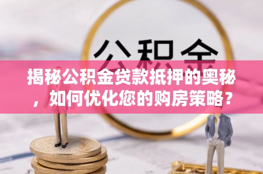 南屯揭秘公积金贷款抵押的奥秘，如何优化您的购房策略？