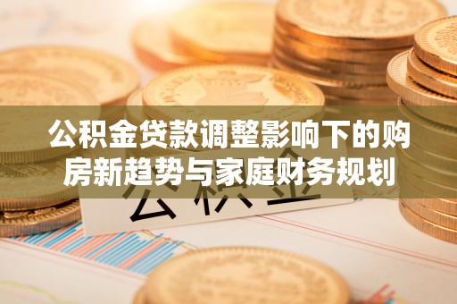 南屯公积金贷款调整影响下的购房新趋势与家庭财务规划