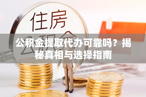 南屯公积金提取代办可靠吗？揭秘真相与选择指南
