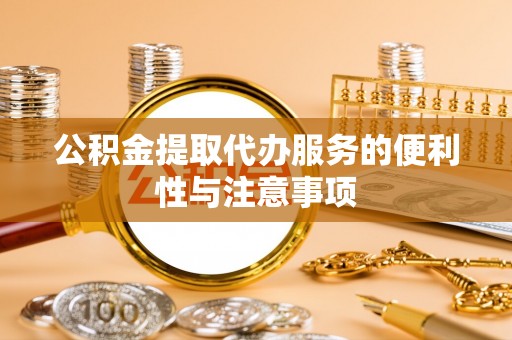 南屯公积金提取代办服务的便利性与注意事项