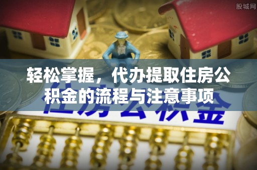 南屯轻松掌握，代办提取住房公积金的流程与注意事项