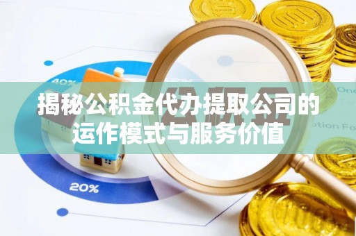 南屯揭秘公积金代办提取公司的运作模式与服务价值