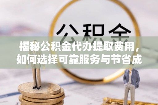 南屯揭秘公积金代办提取费用，如何选择可靠服务与节省成本