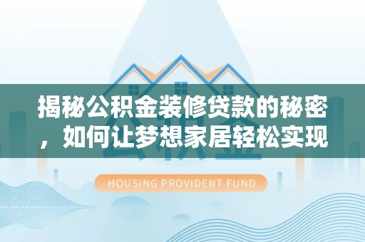南屯揭秘公积金装修贷款的秘密，如何让梦想家居轻松实现？