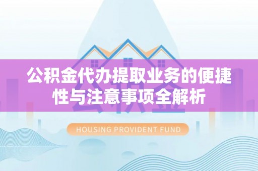 南屯公积金代办提取业务的便捷性与注意事项全解析