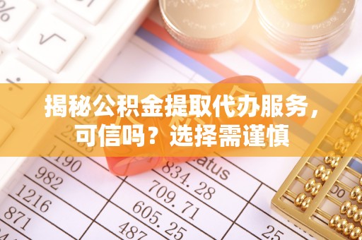 南屯揭秘公积金提取代办服务，可信吗？选择需谨慎