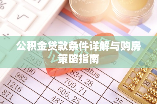 南屯公积金贷款条件详解与购房策略指南