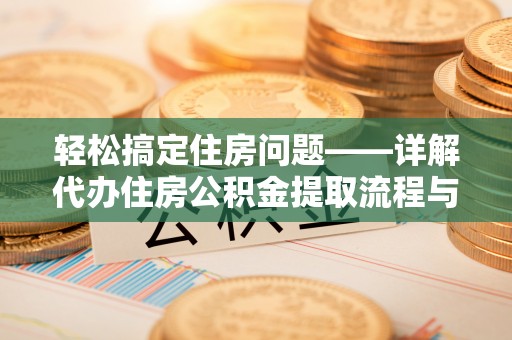 南屯轻松搞定住房问题——详解代办住房公积金提取流程与技巧